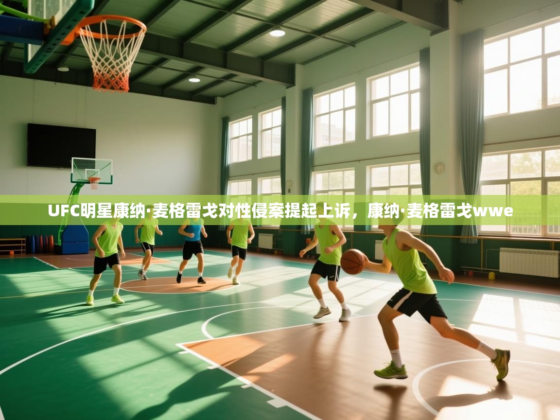 海星体育官方网站-UFC明星康纳·麦格雷戈对性侵案提起上诉，康纳·麦格雷戈wwe  第4张