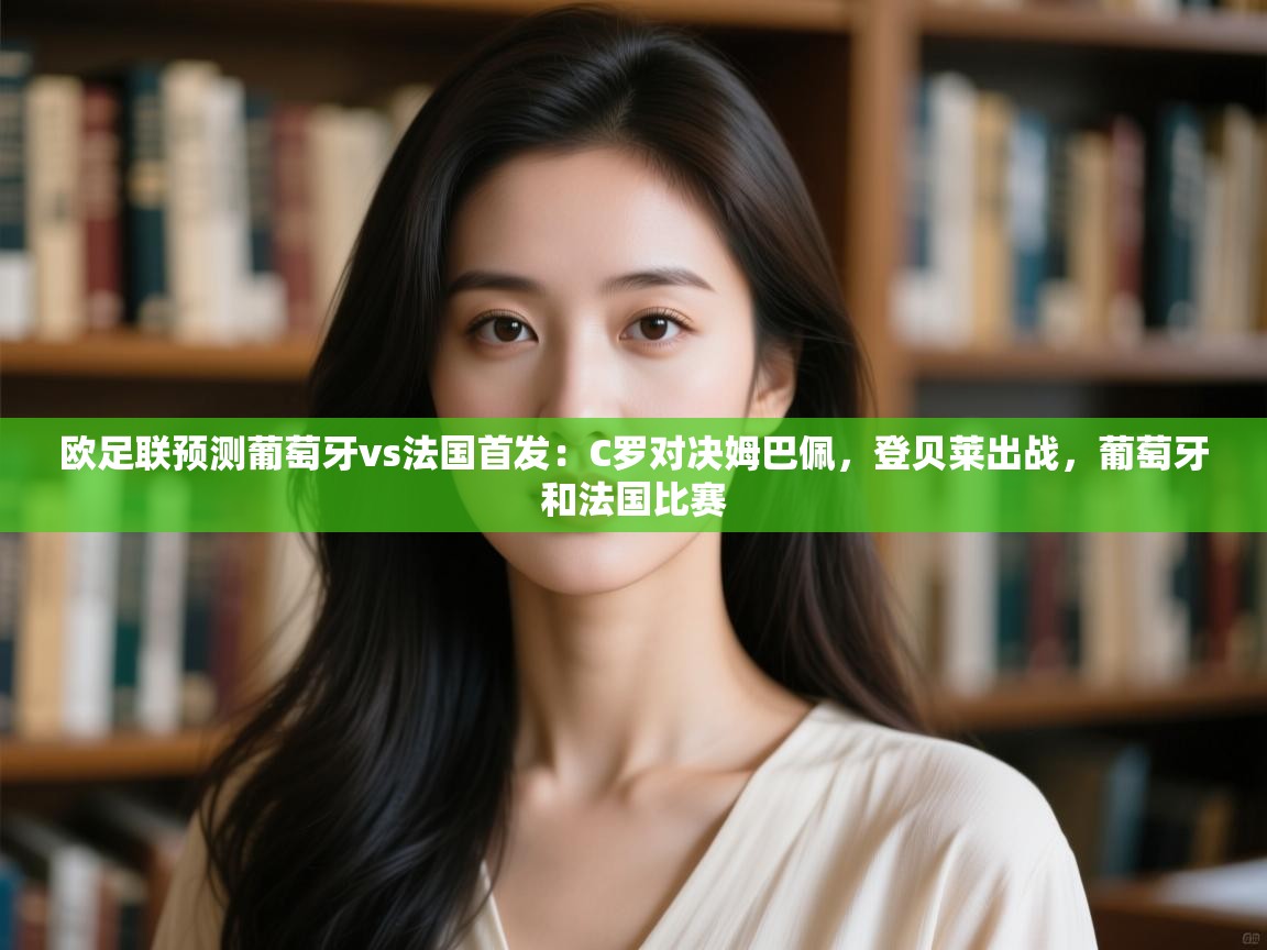 海星体育官网-欧足联预测葡萄牙vs法国首发:C罗对决姆巴佩,登贝莱出战,葡萄牙和法国比赛 第1张