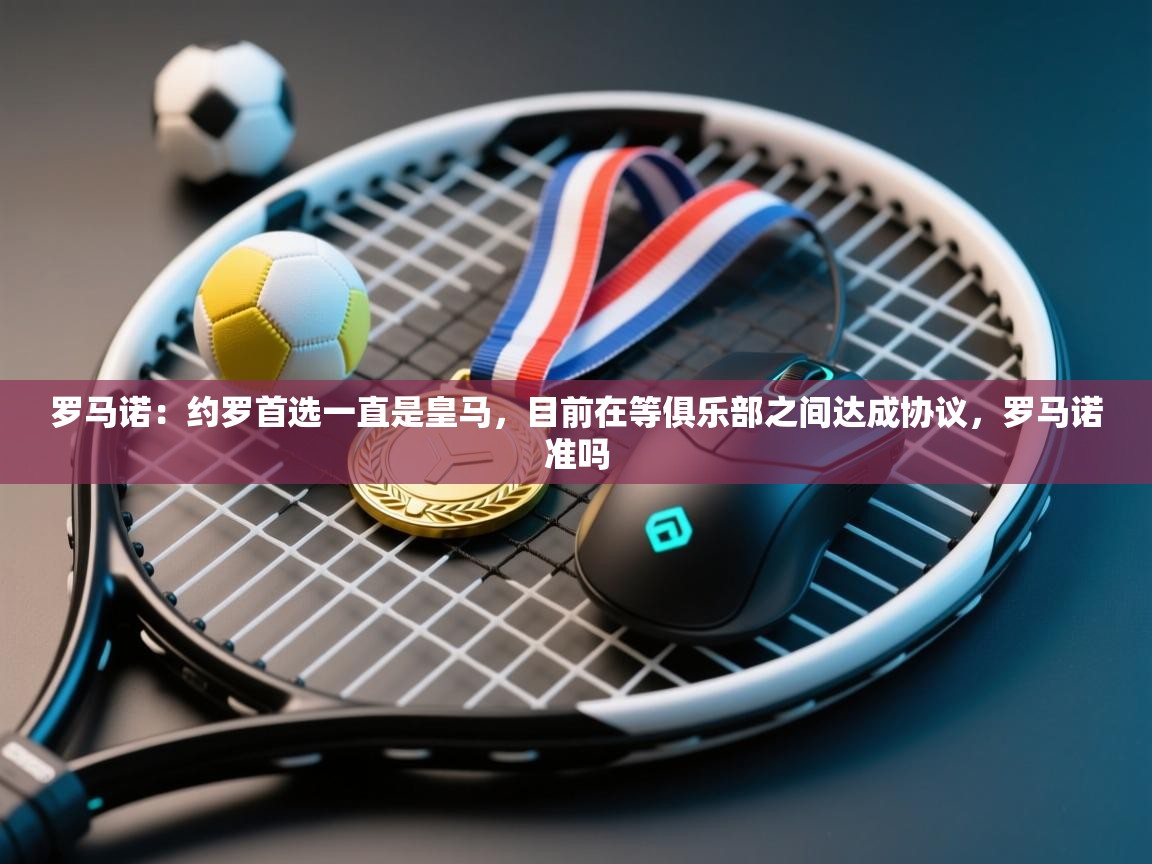 海星体育app官方入口-罗马诺:约罗首选一直是皇马,目前在等俱乐部之间达成协议,罗马诺准吗 第2张