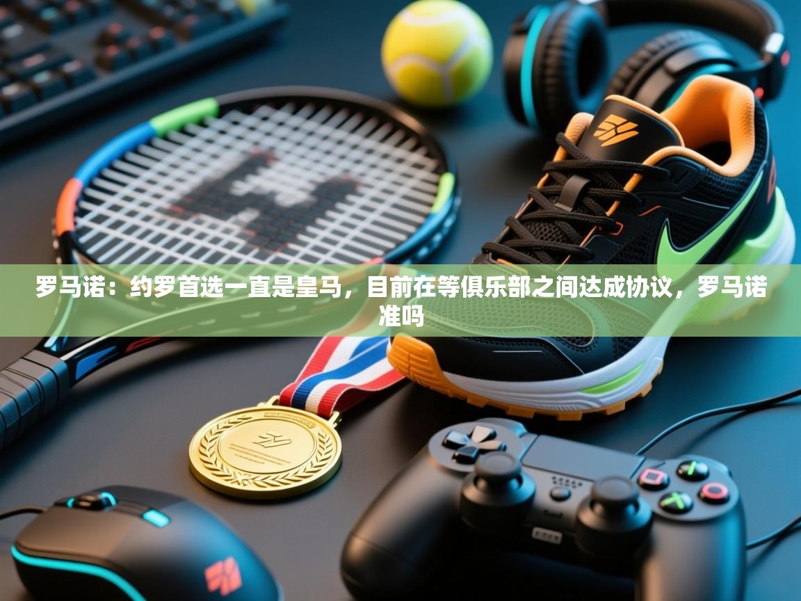 海星体育app官方入口-罗马诺:约罗首选一直是皇马,目前在等俱乐部之间达成协议,罗马诺准吗 第4张