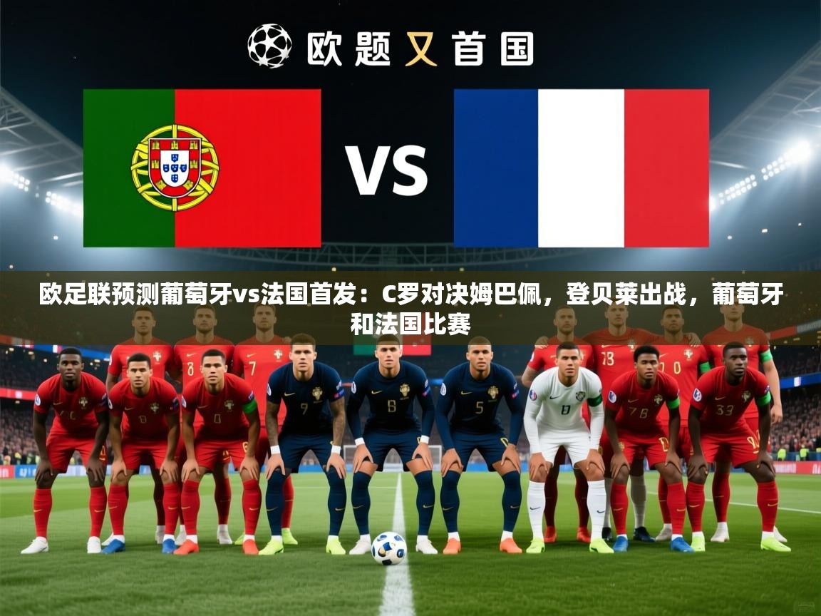 海星体育官网-欧足联预测葡萄牙vs法国首发:C罗对决姆巴佩,登贝莱出战,葡萄牙和法国比赛 第3张