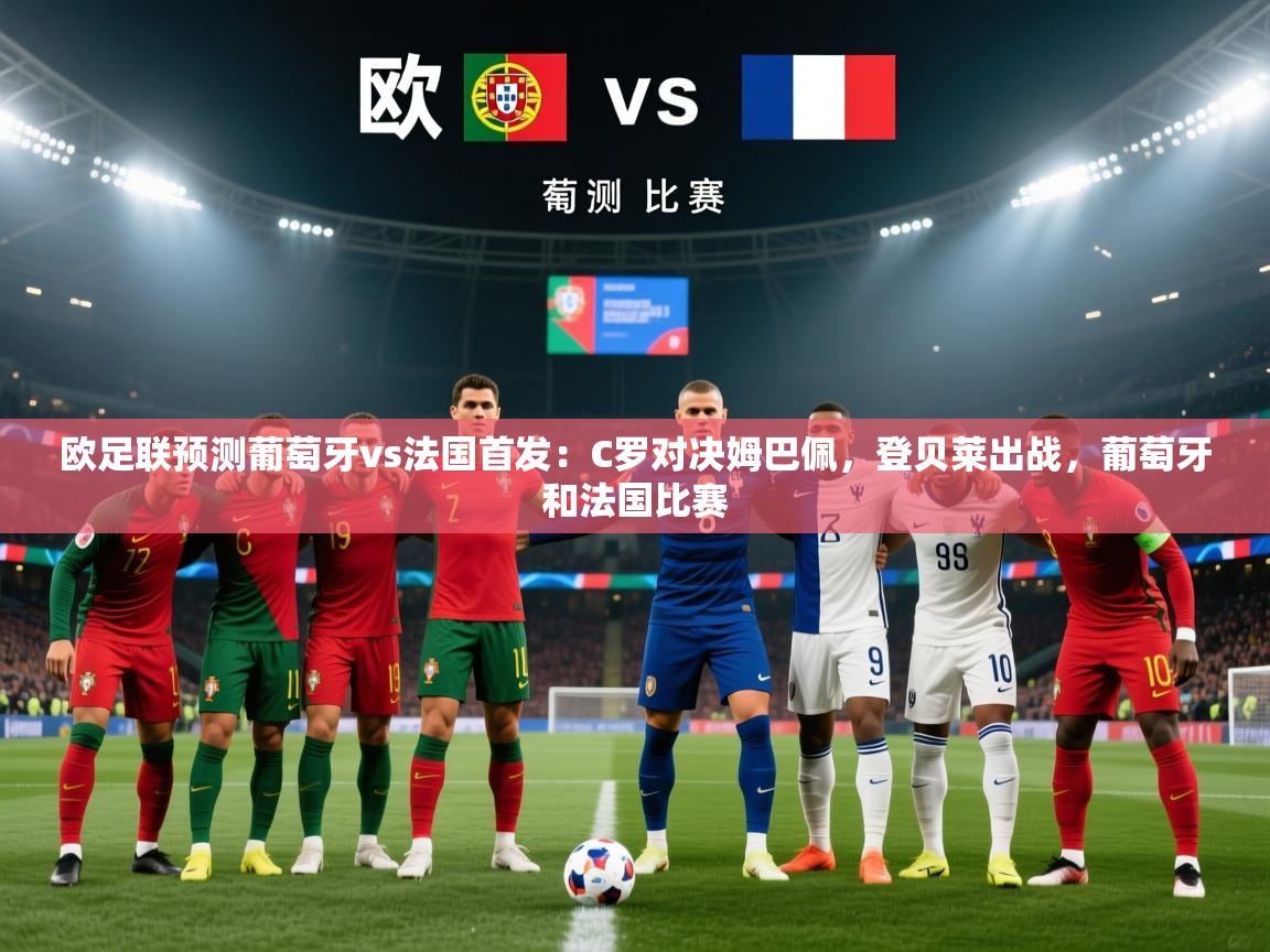 海星体育官网-欧足联预测葡萄牙vs法国首发:C罗对决姆巴佩,登贝莱出战,葡萄牙和法国比赛 第2张