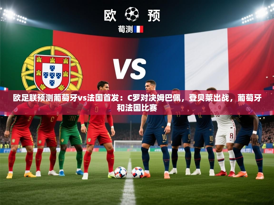 海星体育官网-欧足联预测葡萄牙vs法国首发:C罗对决姆巴佩,登贝莱出战,葡萄牙和法国比赛 第4张