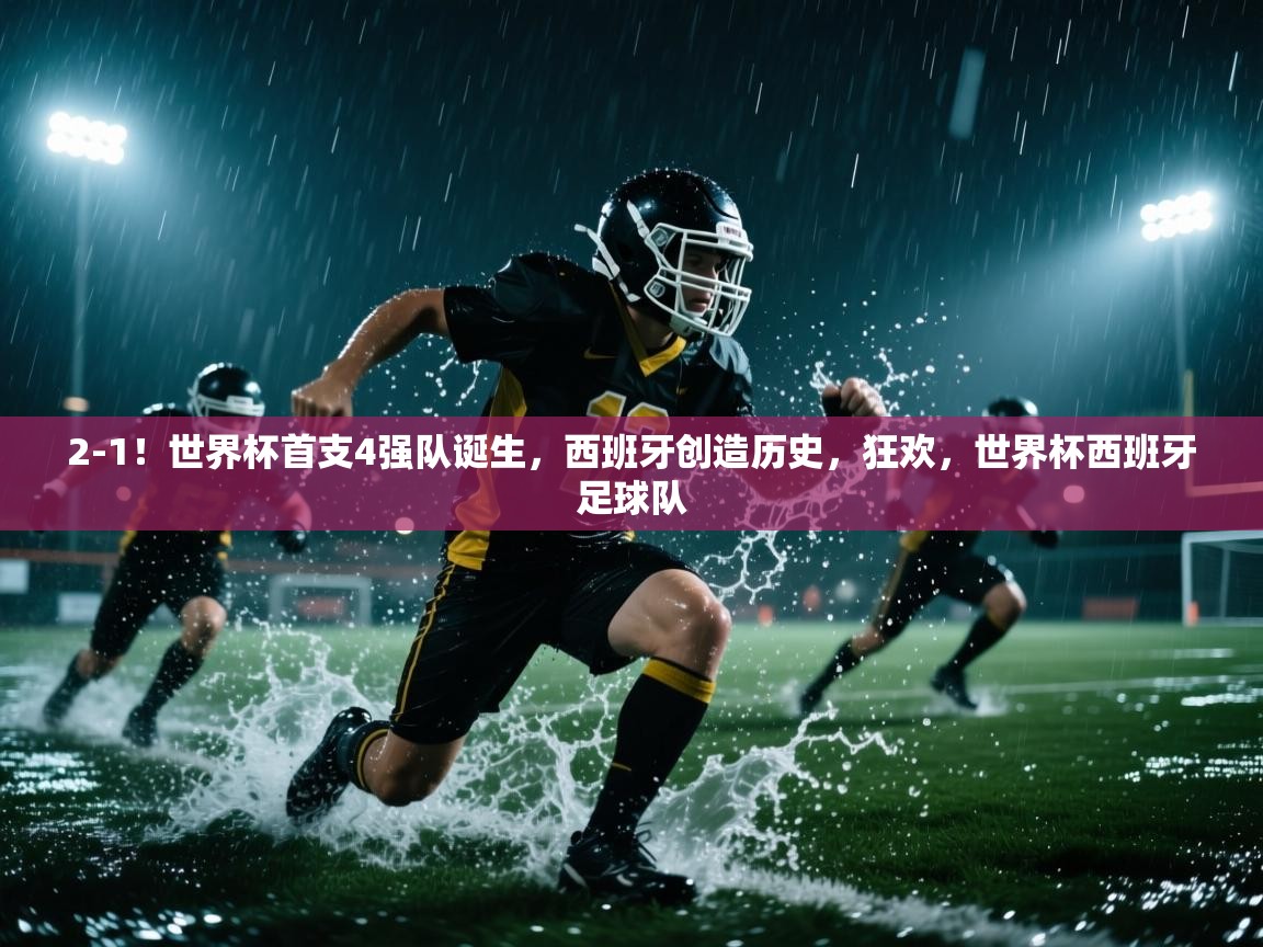 海星体育官网入口-2-1!世界杯首支4强队诞生,西班牙创造历史,狂欢,世界杯西班牙足球队 第3张