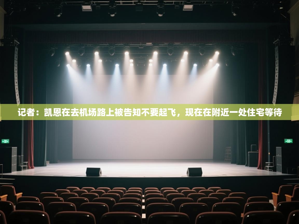 海星体育官方入口-记者:凯恩在去机场路上被告知不要起飞,现在在附近一处住宅等待 第2张