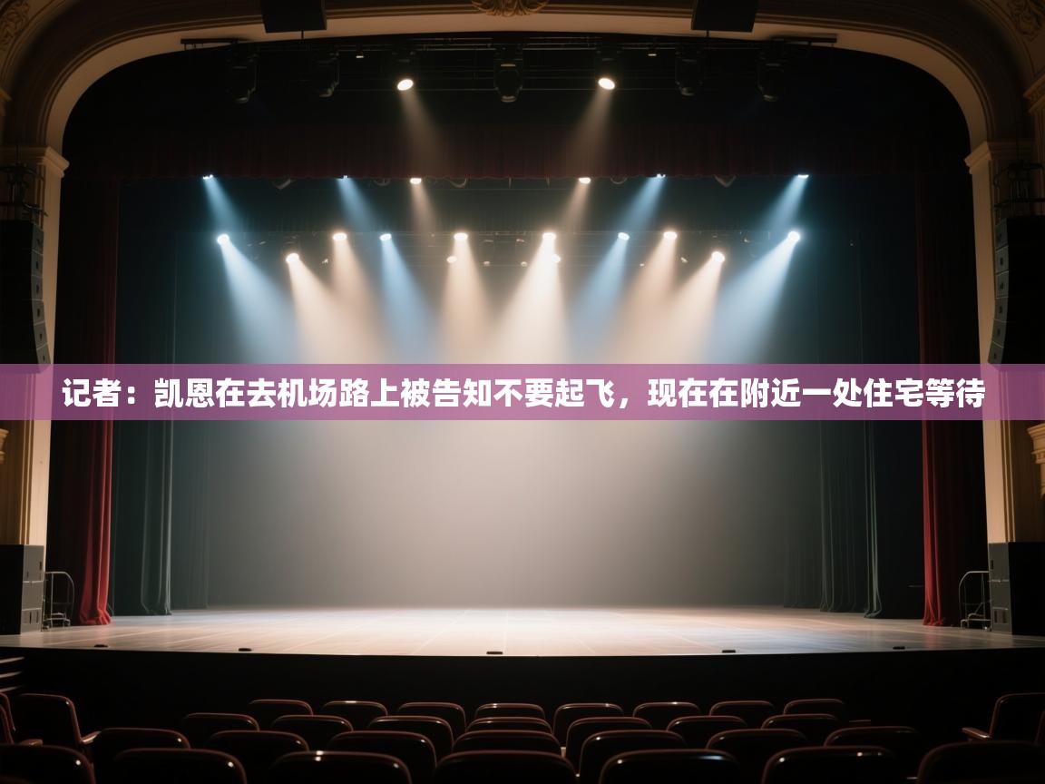 海星体育官方入口-记者:凯恩在去机场路上被告知不要起飞,现在在附近一处住宅等待 第3张