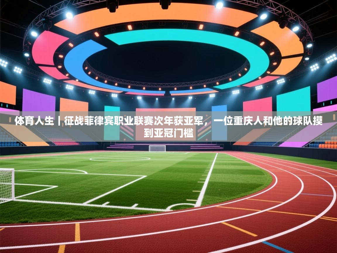 海星体育app官网下载-体育人生|征战菲律宾职业联赛次年获亚军,一位重庆人和他的球队摸到亚冠门槛 第3张