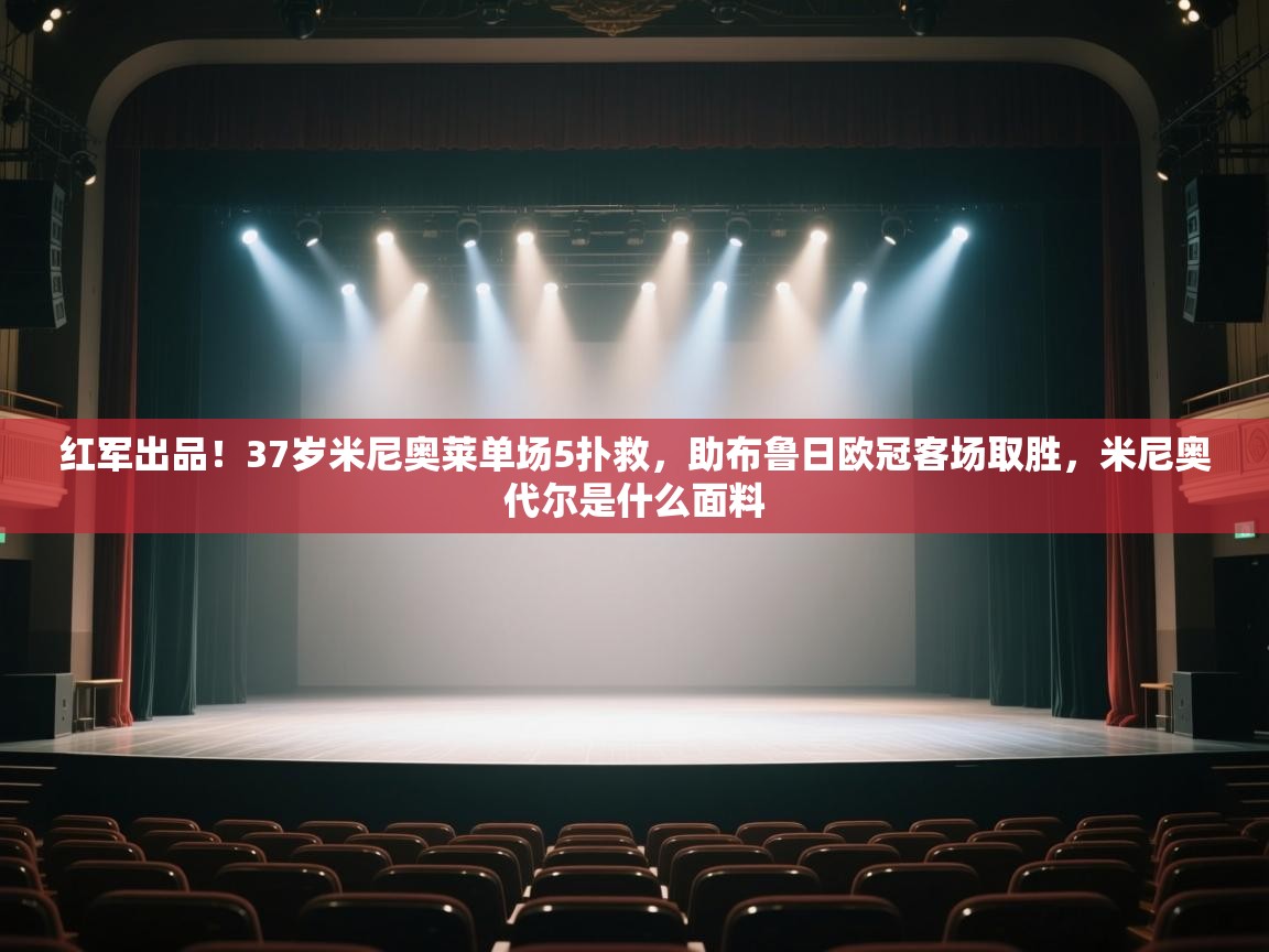 海星体育下载-红军出品!37岁米尼奥莱单场5扑救,助布鲁日欧冠客场取胜,米尼奥代尔是什么面料 第4张