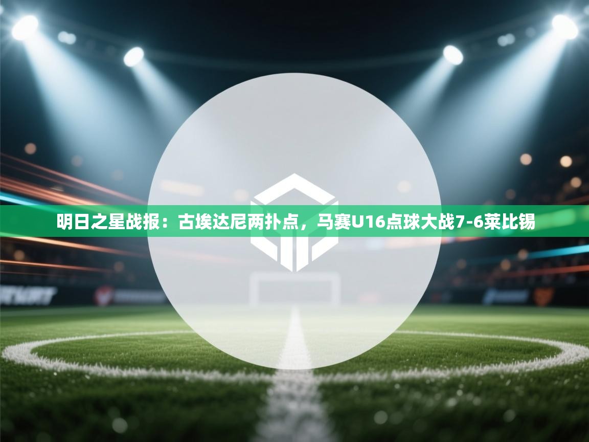 海星体育官方入口-明日之星战报:古埃达尼两扑点,马赛U16点球大战7-6莱比锡 第1张