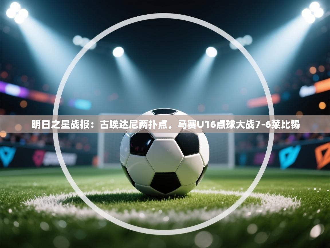海星体育官方入口-明日之星战报:古埃达尼两扑点,马赛U16点球大战7-6莱比锡 第2张