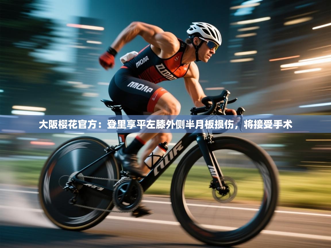 海星体育app下载-大阪樱花官方:登里享平左膝外侧半月板损伤,将接受手术 第3张
