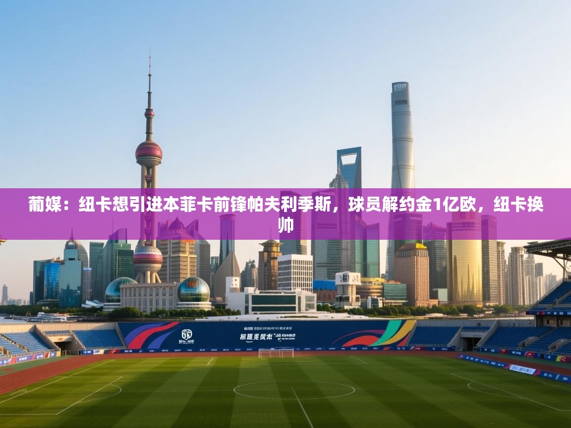 海星体育直播平台-葡媒：纽卡想引进本菲卡前锋帕夫利季斯，球员解约金1亿欧，纽卡换帅  第1张