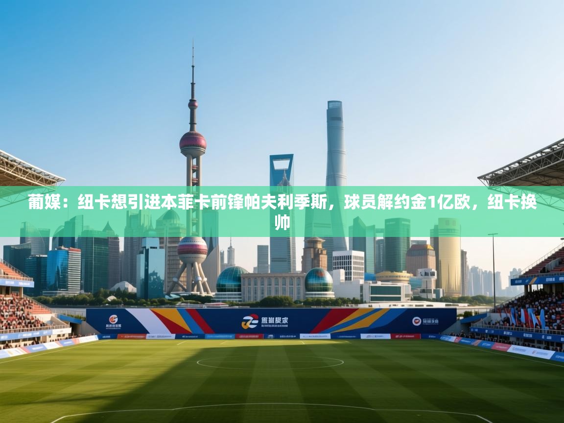 海星体育直播平台-葡媒：纽卡想引进本菲卡前锋帕夫利季斯，球员解约金1亿欧，纽卡换帅  第2张