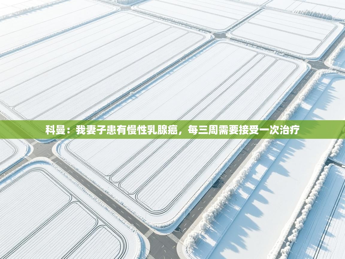 海星体育官方网站-科曼：我妻子患有慢性乳腺癌，每三周需要接受一次治疗  第2张