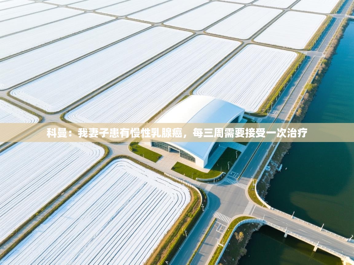 海星体育官方网站-科曼：我妻子患有慢性乳腺癌，每三周需要接受一次治疗  第3张