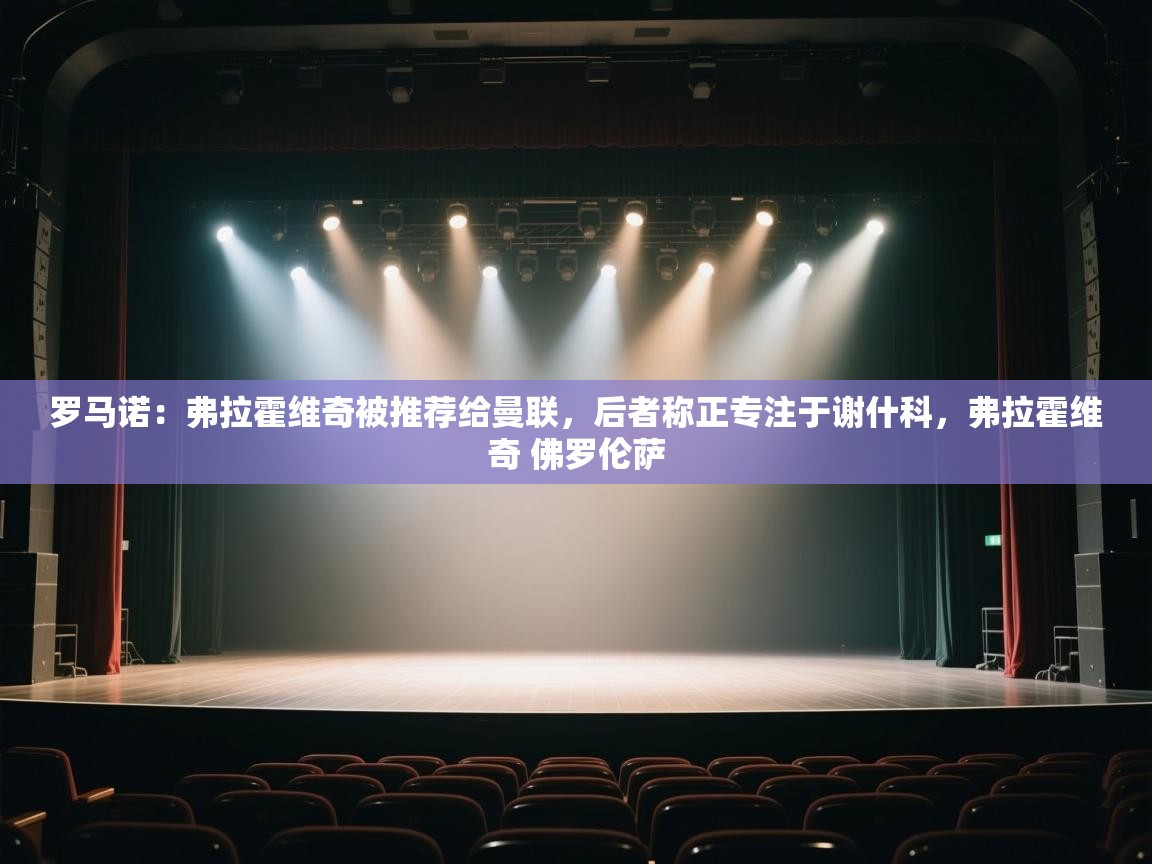 海星体育tv官方网站-罗马诺：弗拉霍维奇被推荐给曼联，后者称正专注于谢什科，弗拉霍维奇 佛罗伦萨  第3张