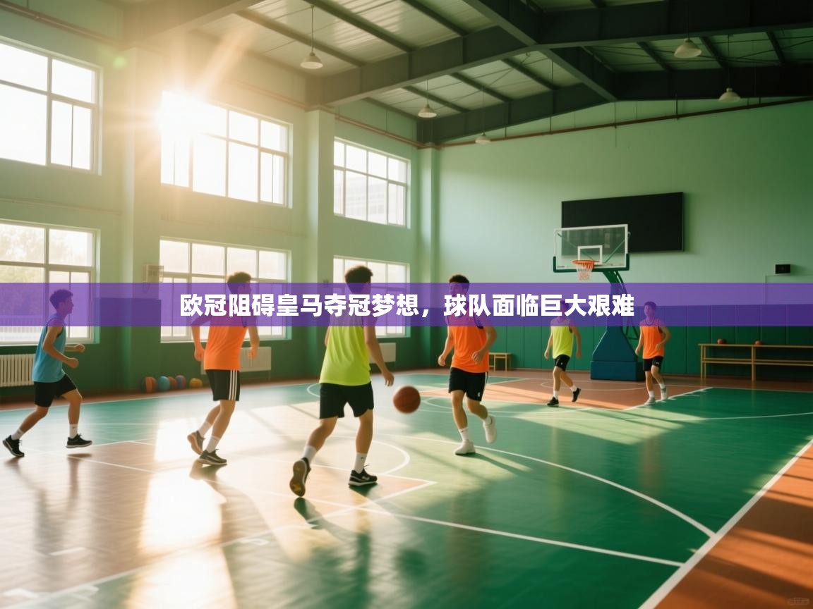 海星体育tv-欧冠阻碍皇马夺冠梦想，球队面临巨大艰难  第4张