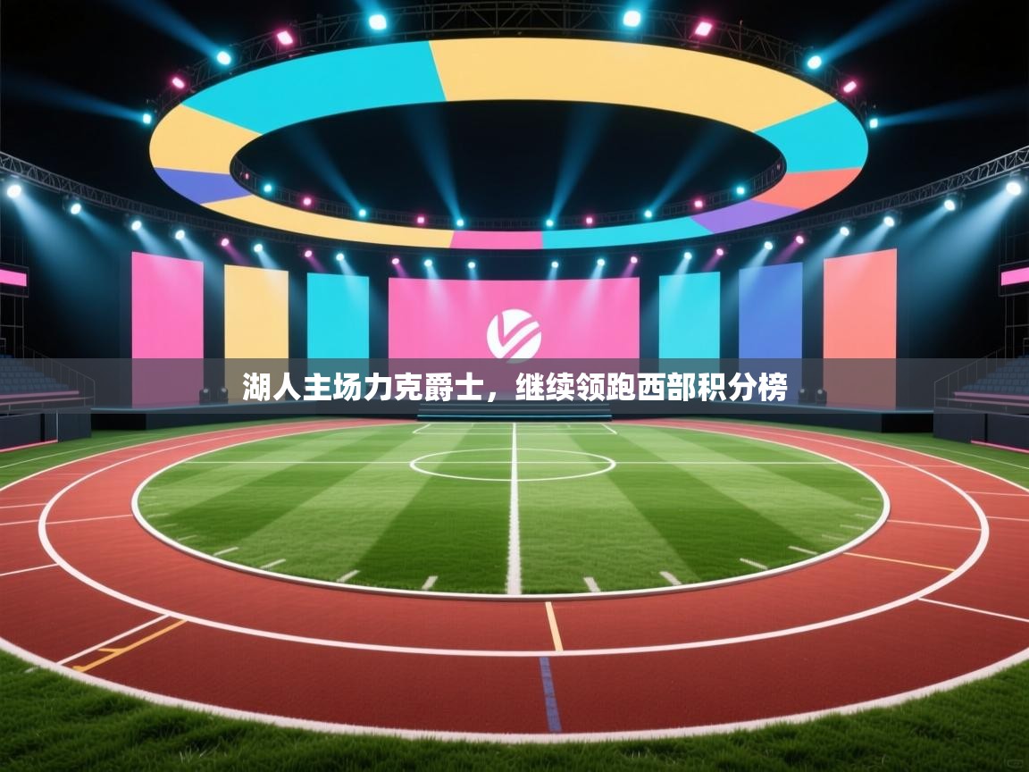 海星体育直播-湖人主场力克爵士，继续领跑西部积分榜  第1张