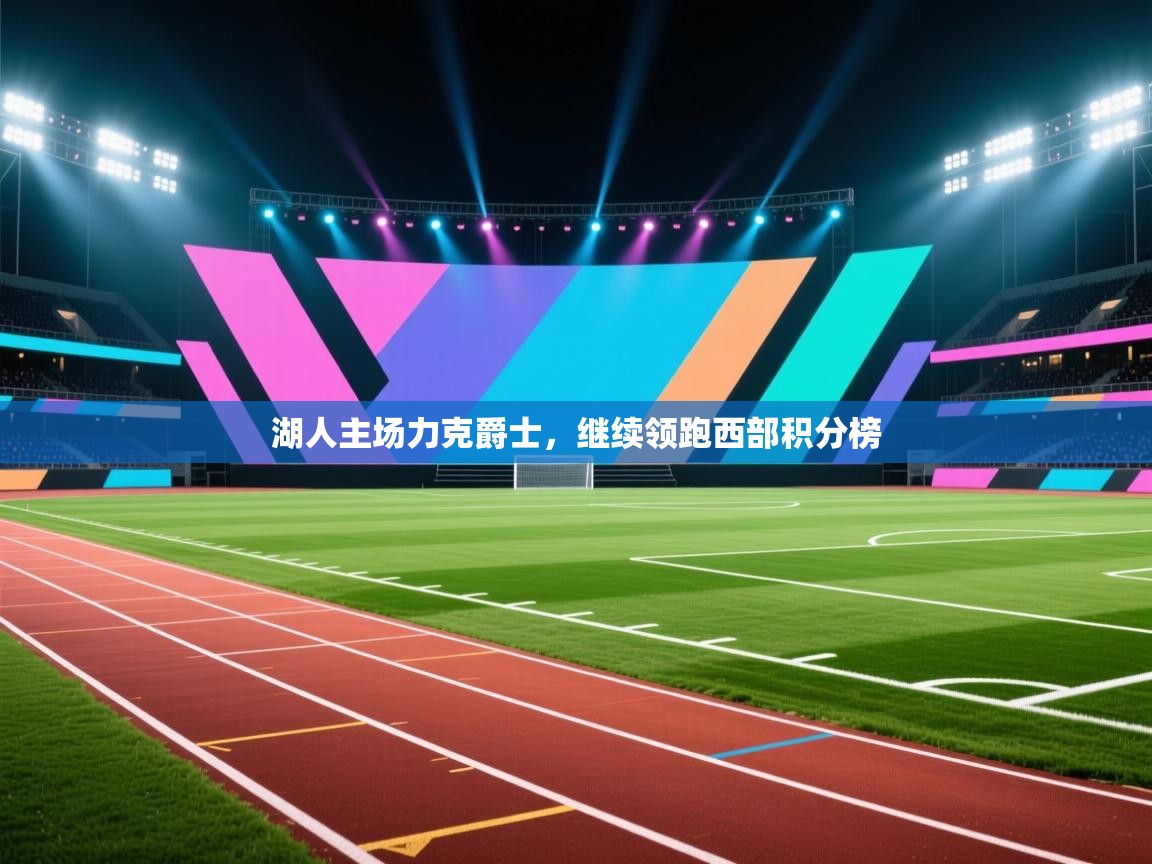 海星体育直播-湖人主场力克爵士，继续领跑西部积分榜  第2张