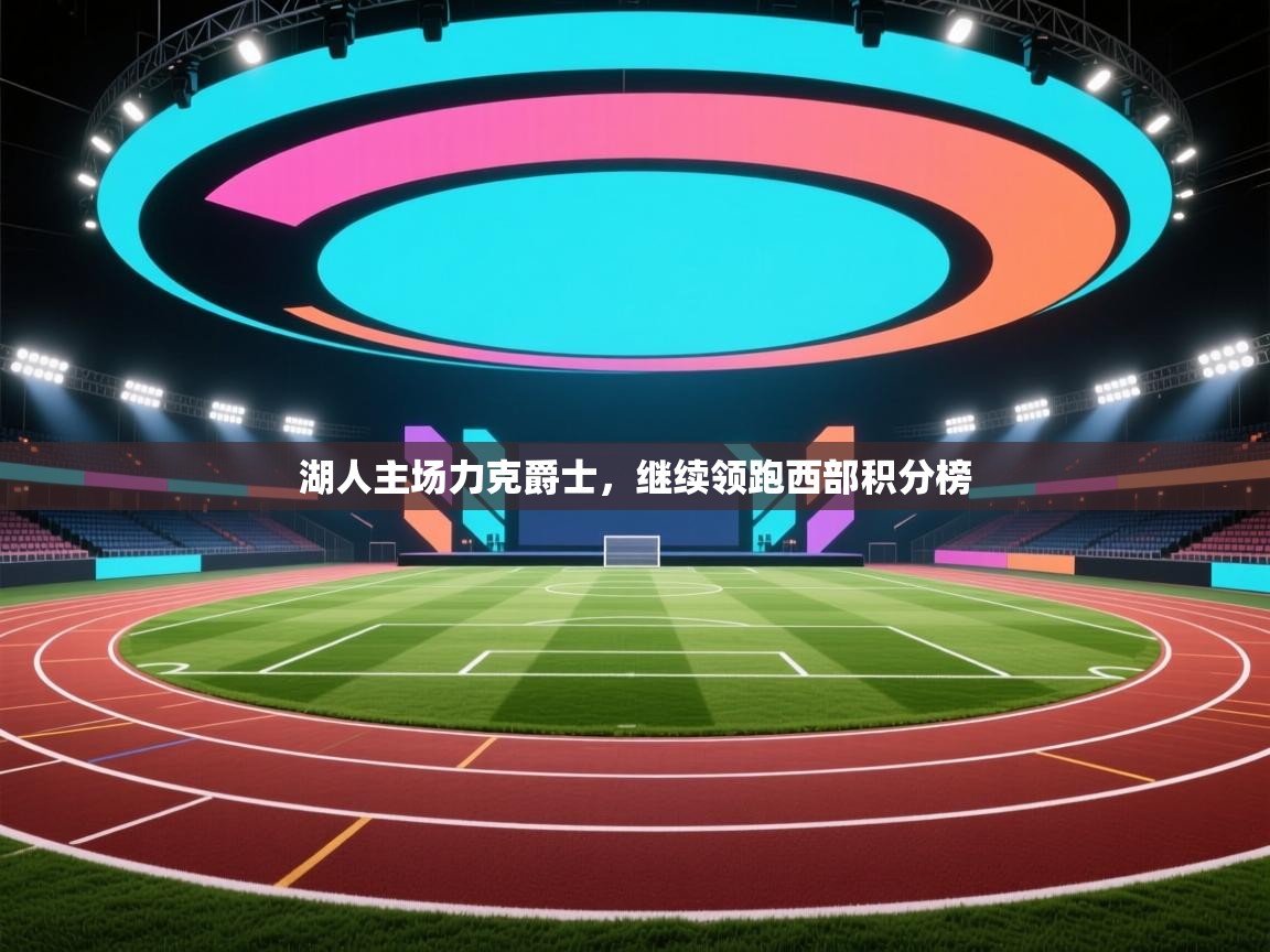 海星体育直播-湖人主场力克爵士，继续领跑西部积分榜  第4张