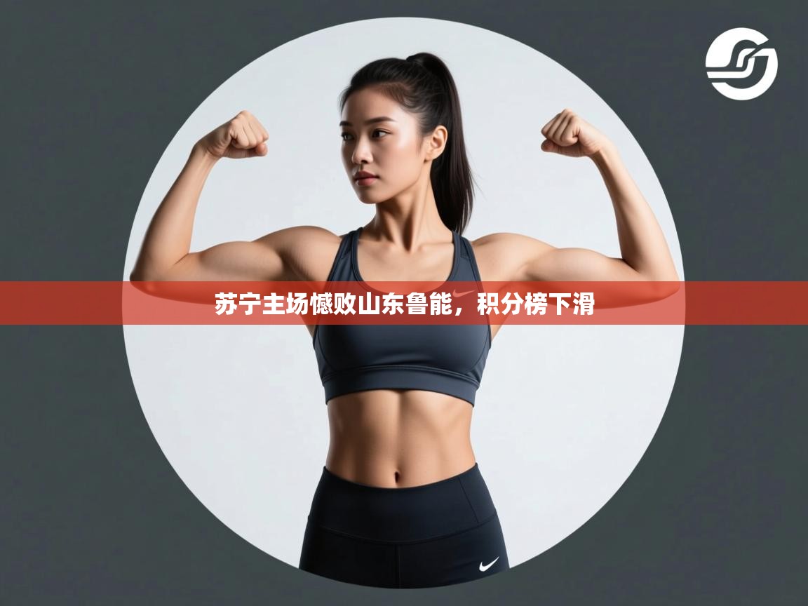 海星体育app下载官网-苏宁主场憾败山东鲁能,积分榜下滑 第3张