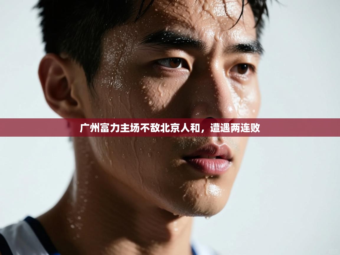 海星体育app下载官网-广州富力主场不敌北京人和,遭遇两连败 第2张