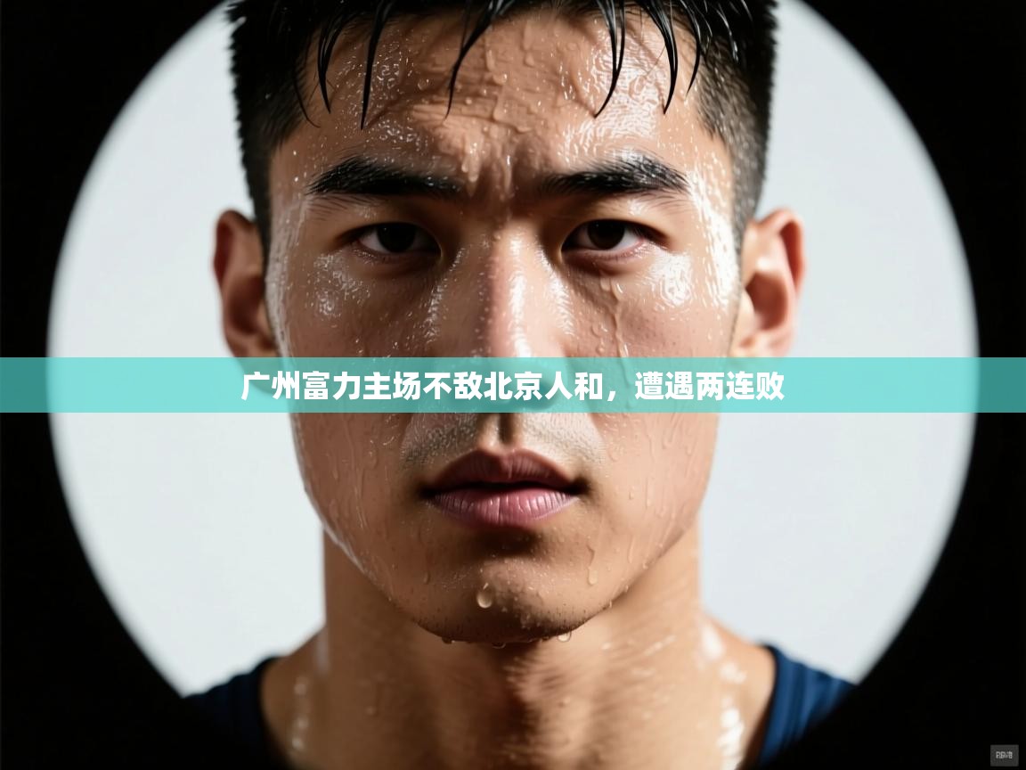 海星体育app下载官网-广州富力主场不敌北京人和,遭遇两连败 第1张