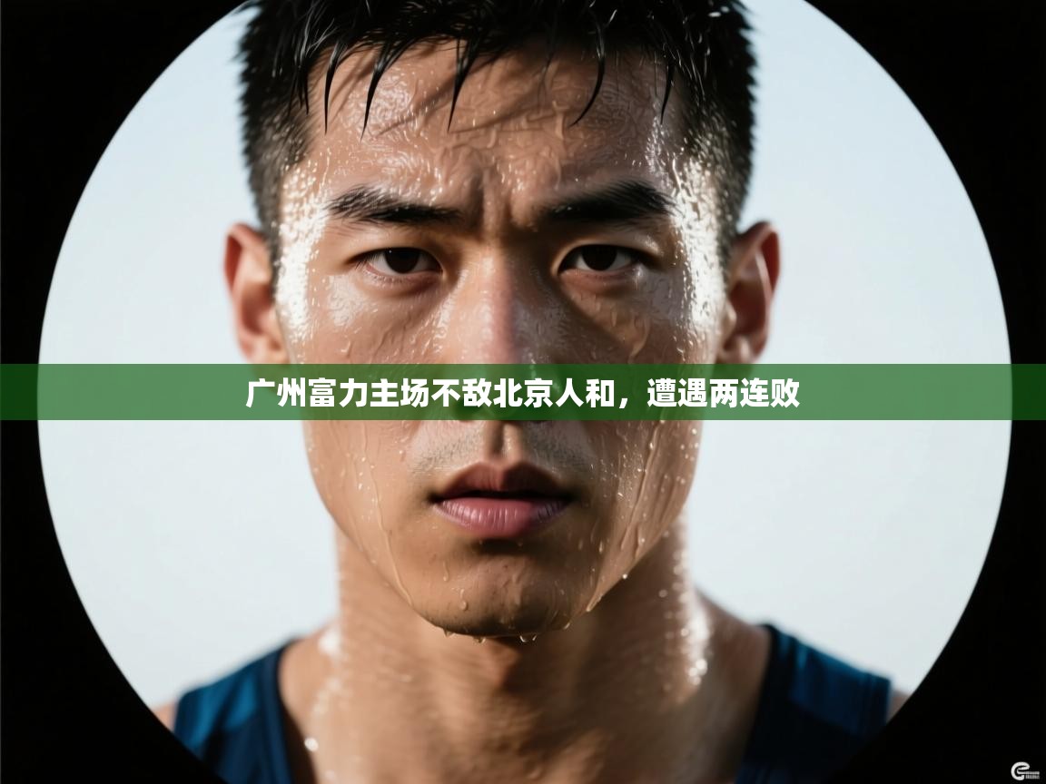 海星体育app下载官网-广州富力主场不敌北京人和,遭遇两连败 第4张