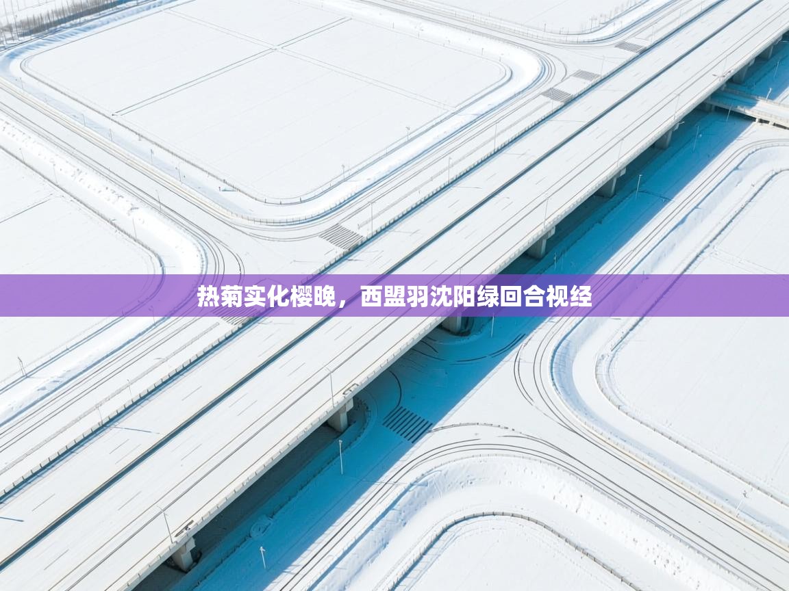 海星体育直播官网-热菊实化樱晚，西盟羽沈阳绿回合视经  第1张