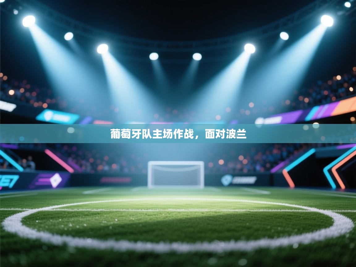 海星体育app官方入口-葡萄牙队主场作战，面对波兰  第2张