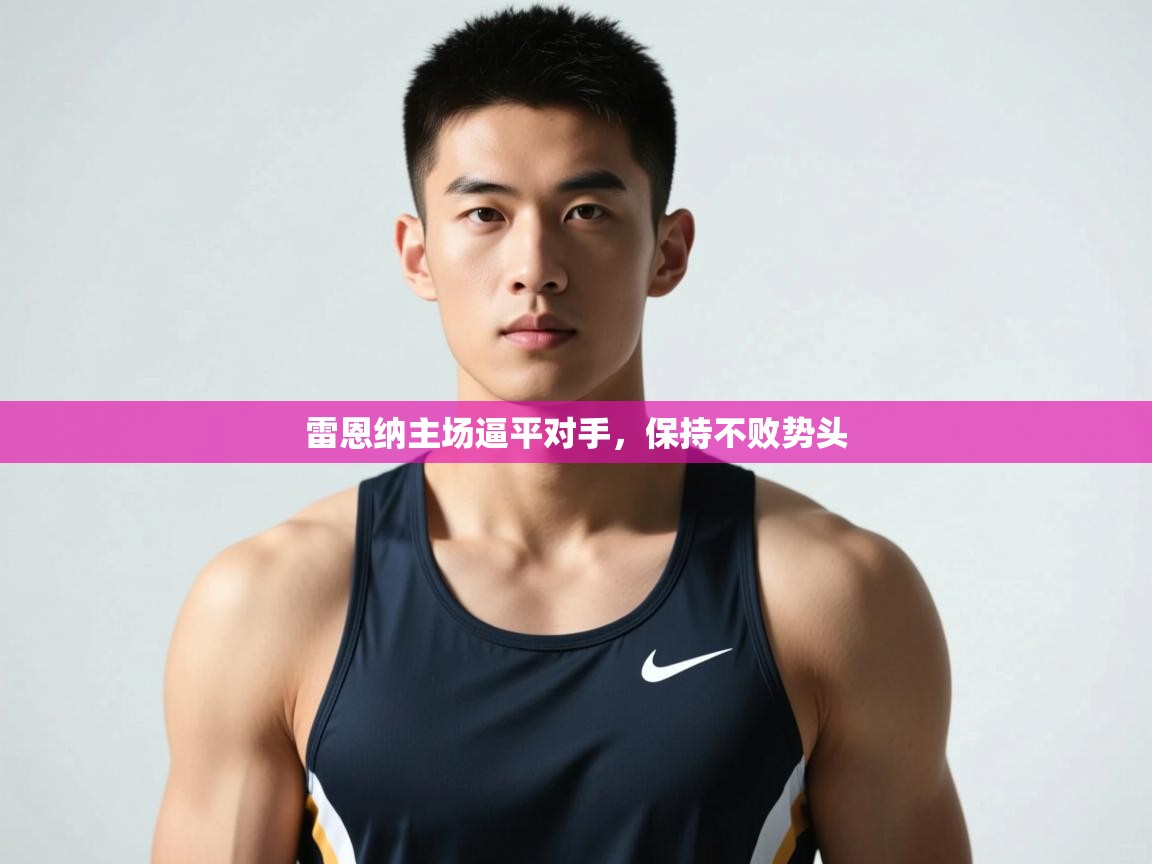 海星体育app官方入口-雷恩纳主场逼平对手,保持不败势头 第2张