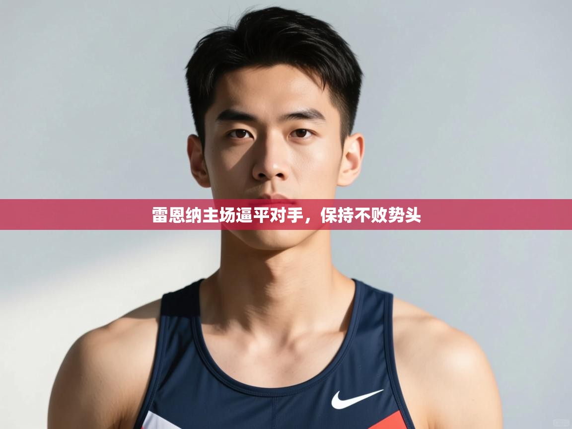 海星体育app官方入口-雷恩纳主场逼平对手,保持不败势头 第3张