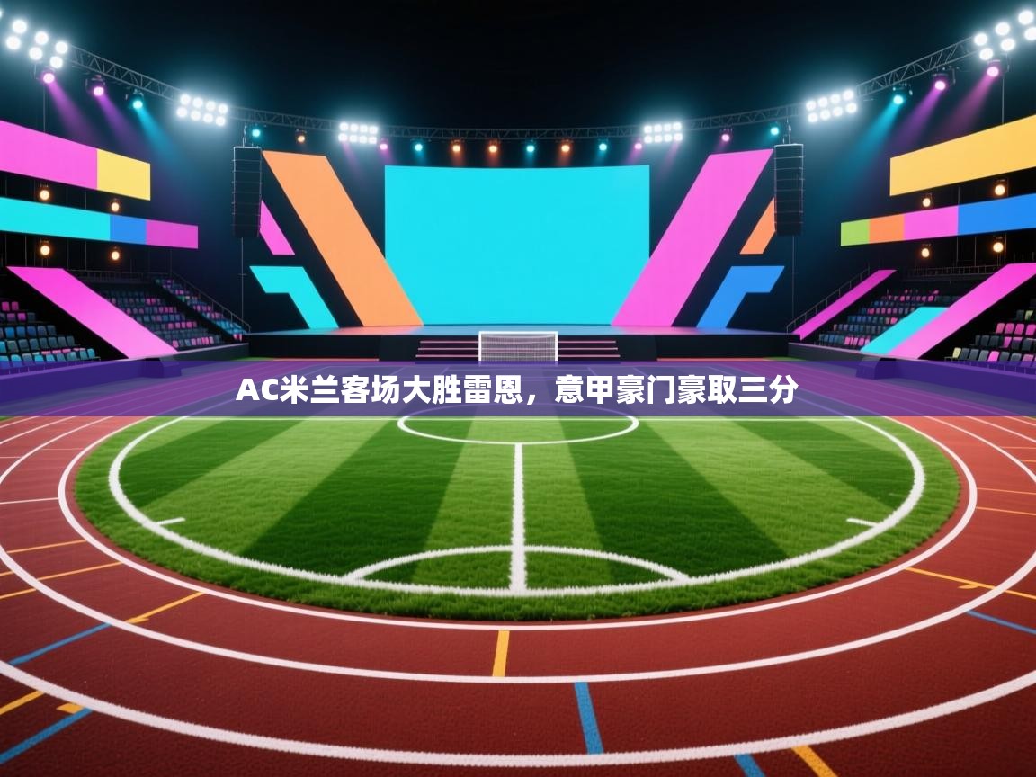 海星体育官方网站-AC米兰客场大胜雷恩，意甲豪门豪取三分  第1张