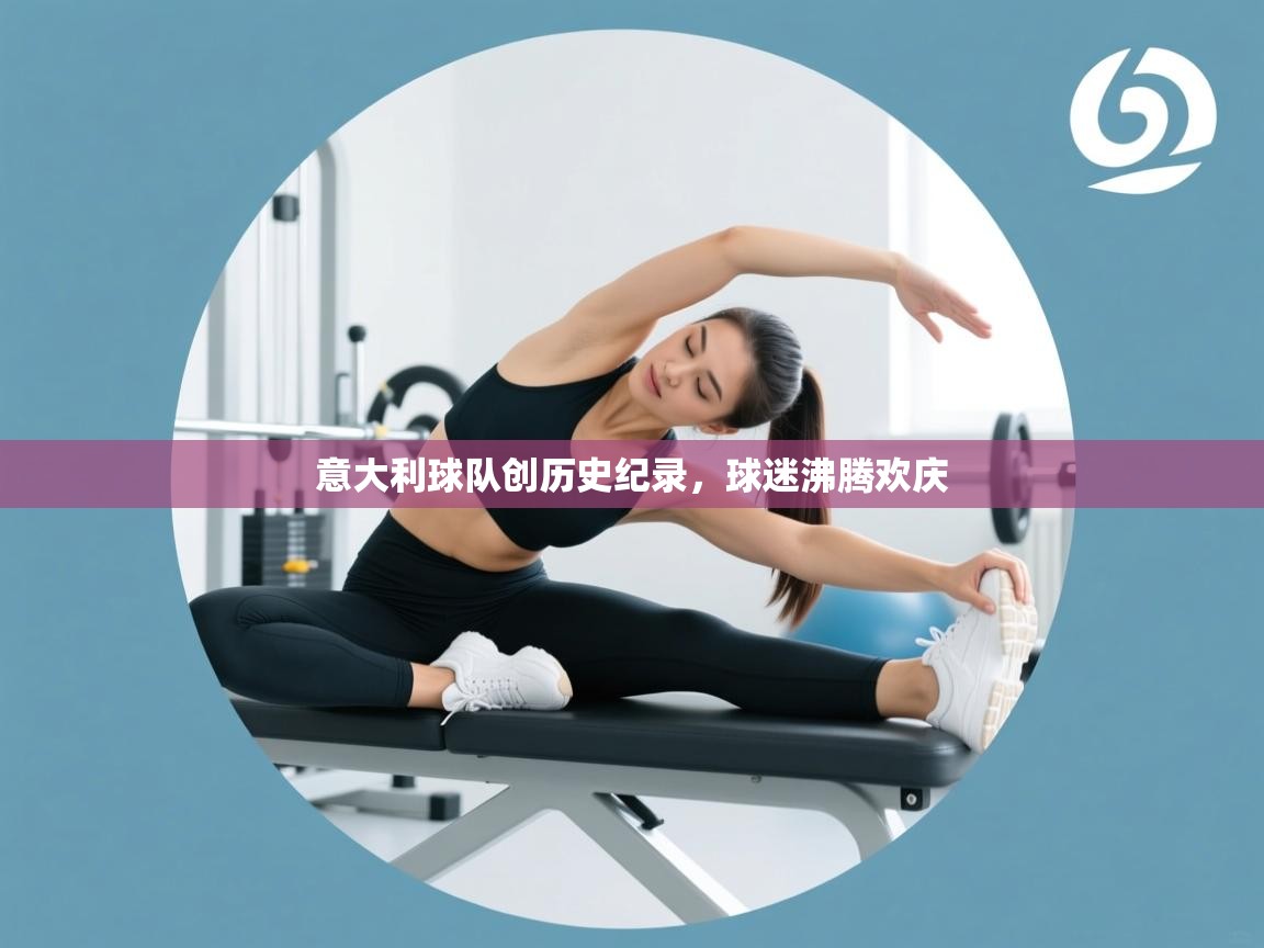 海星体育app安卓-意大利球队创历史纪录,球迷沸腾欢庆 第3张