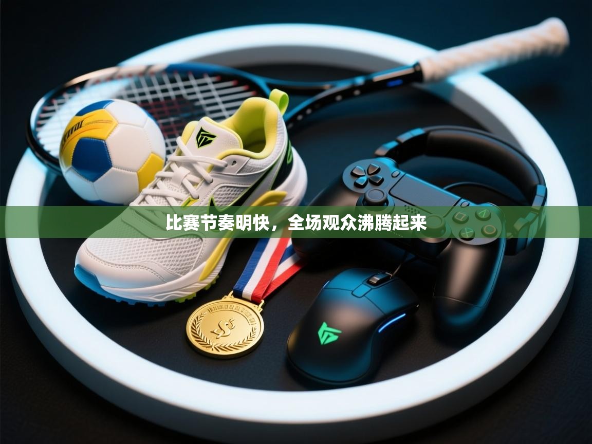 海星体育app下载官网-比赛节奏明快，全场观众沸腾起来  第1张