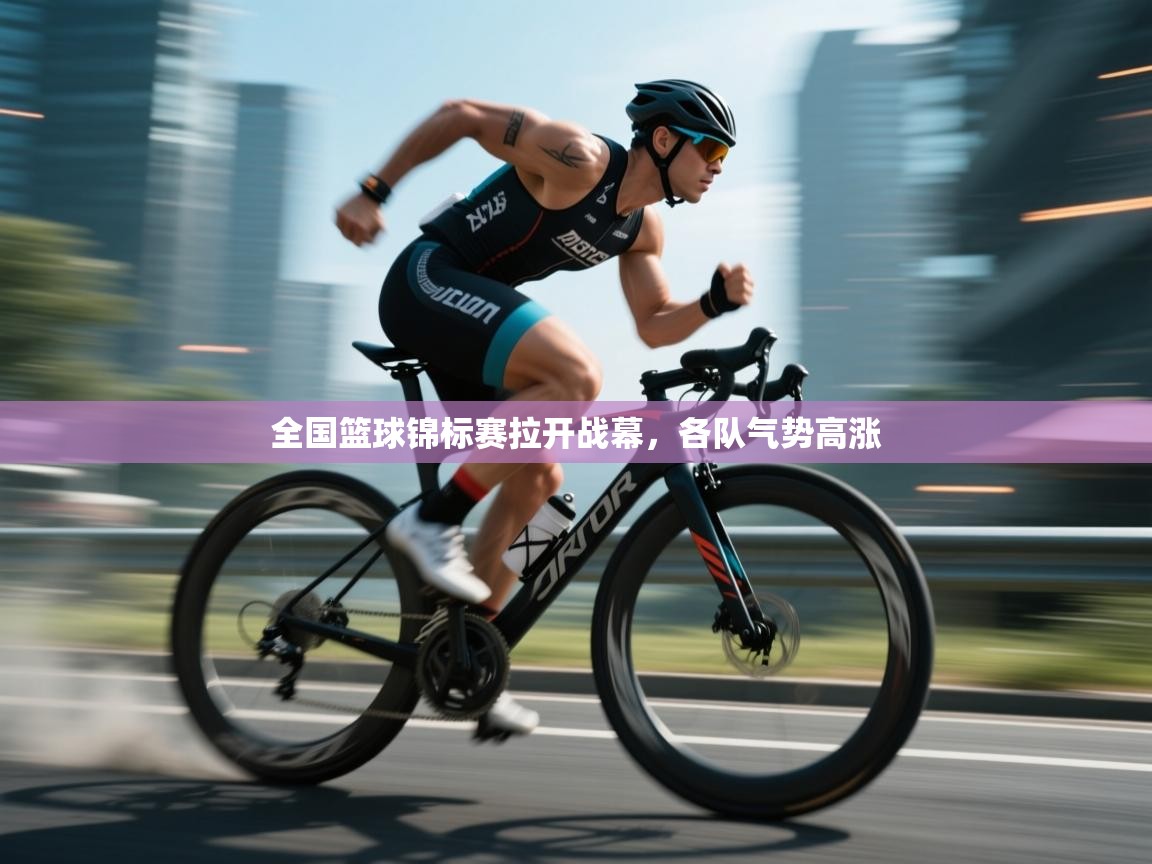 海星体育在线直播-全国篮球锦标赛拉开战幕，各队气势高涨  第4张
