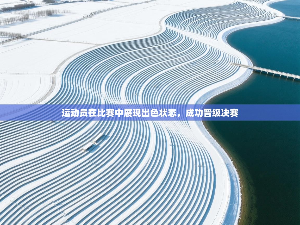 海星体育网页版入口-运动员在比赛中展现出色状态，成功晋级决赛  第1张