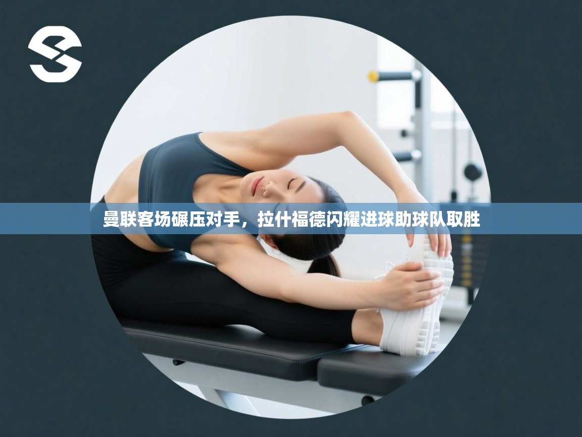 海星体育官网入口-曼联客场碾压对手，拉什福德闪耀进球助球队取胜  第2张