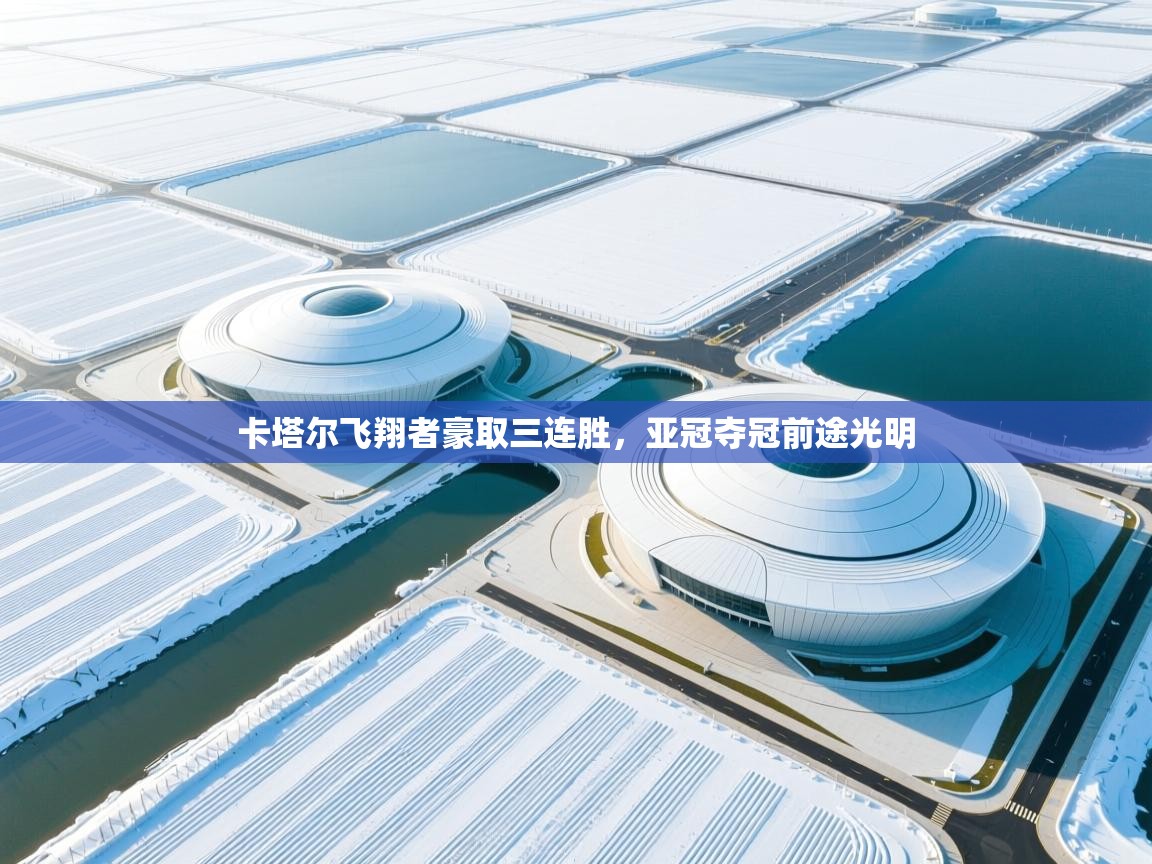 海星体育直播-卡塔尔飞翔者豪取三连胜，亚冠夺冠前途光明  第1张