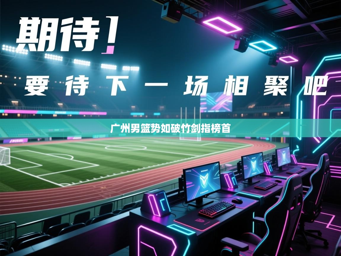 海星体育直播-广州男篮势如破竹剑指榜首  第2张