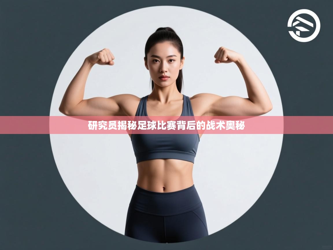 海星体育直播官网-研究员揭秘足球比赛背后的战术奥秘 第2张