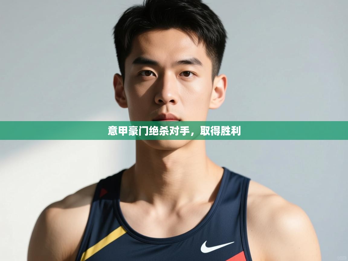 海星体育app安卓-意甲豪门绝杀对手,取得胜利 第1张
