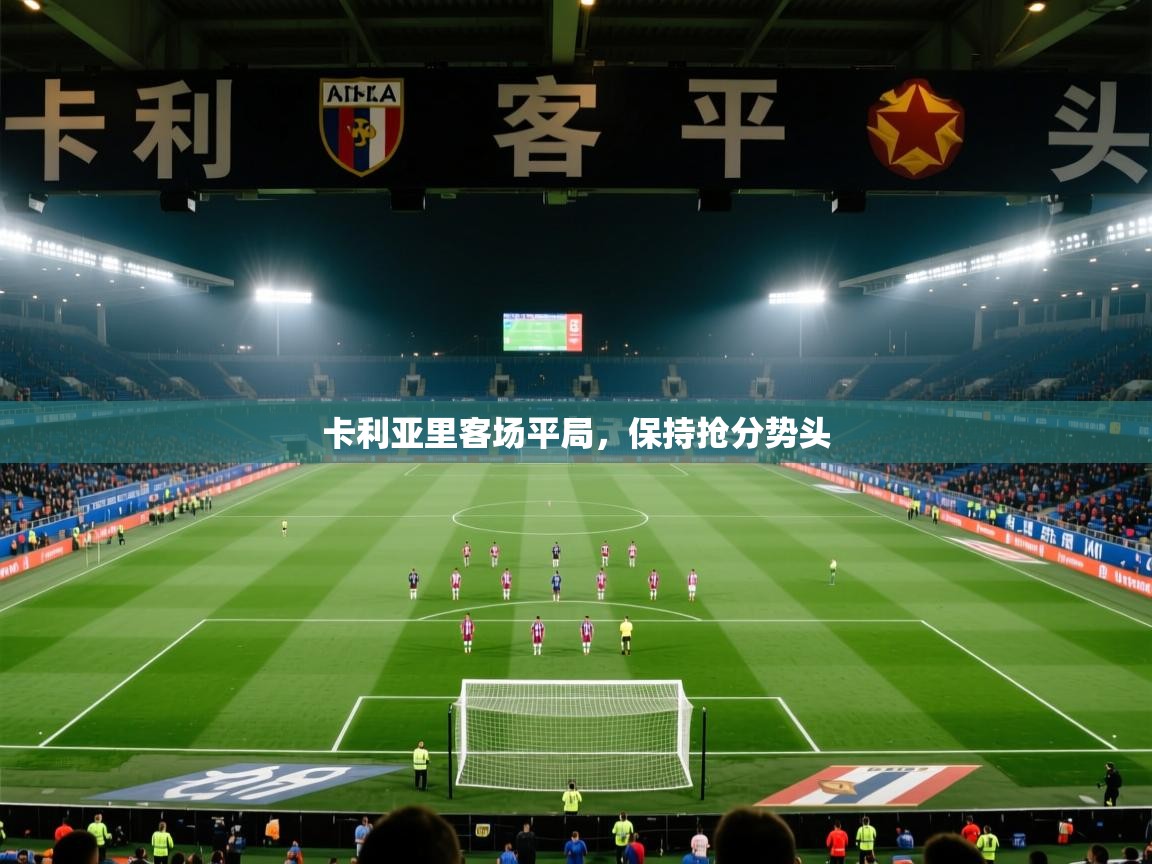 海星体育官方入口-卡利亚里客场平局，保持抢分势头  第2张