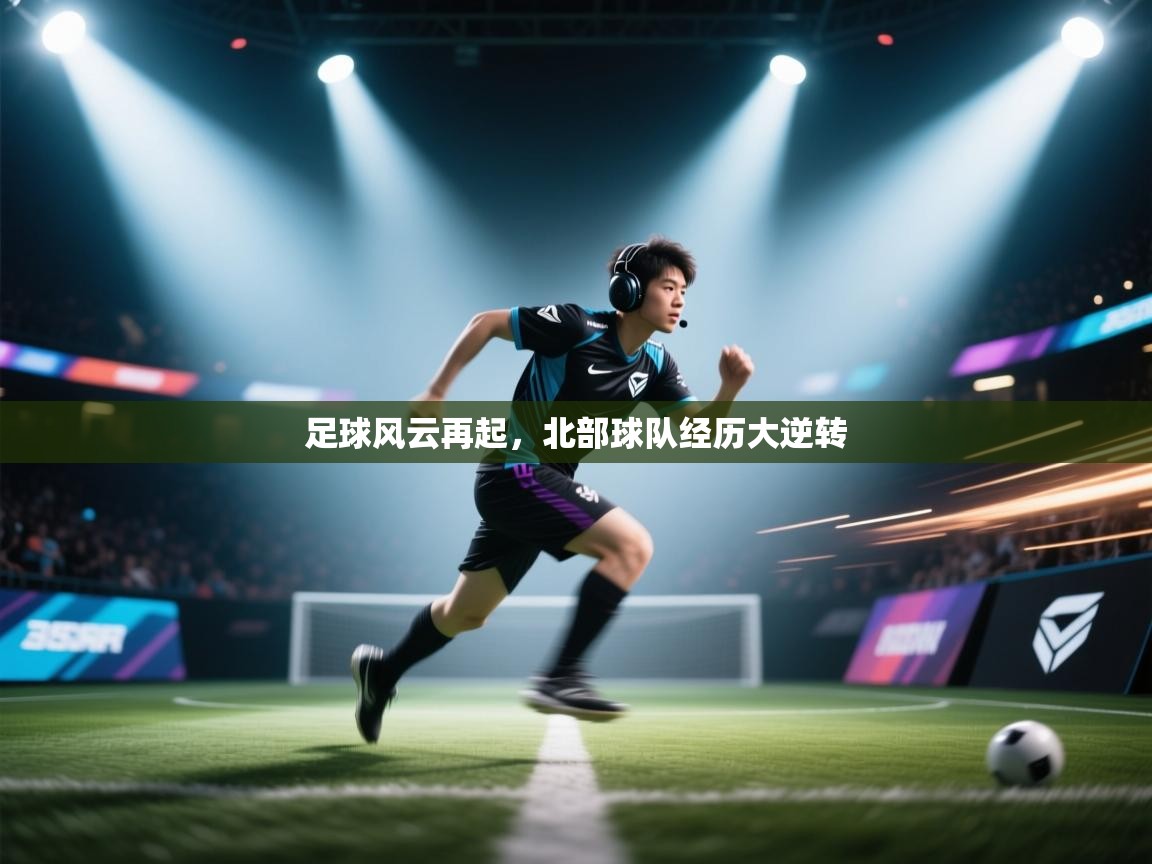 海星体育官方入口-足球风云再起，北部球队经历大逆转  第3张