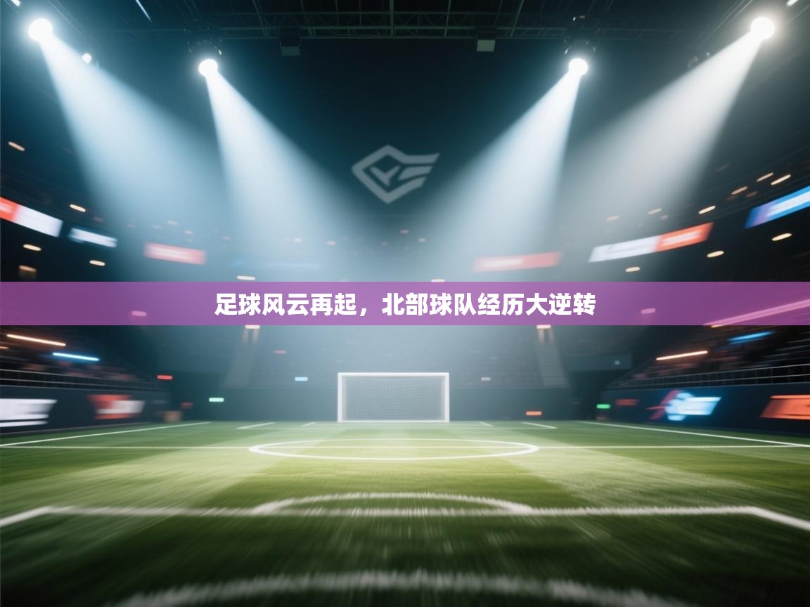 海星体育官方入口-足球风云再起，北部球队经历大逆转  第4张