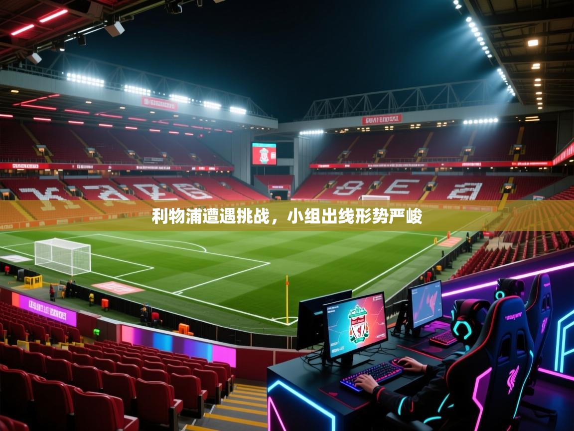 海星体育app官方下载版-利物浦遭遇挑战，小组出线形势严峻  第2张