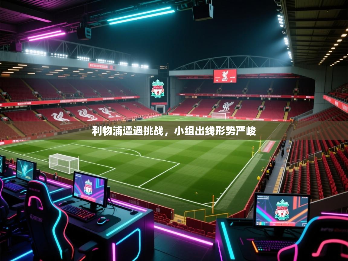 海星体育app官方下载版-利物浦遭遇挑战，小组出线形势严峻  第3张