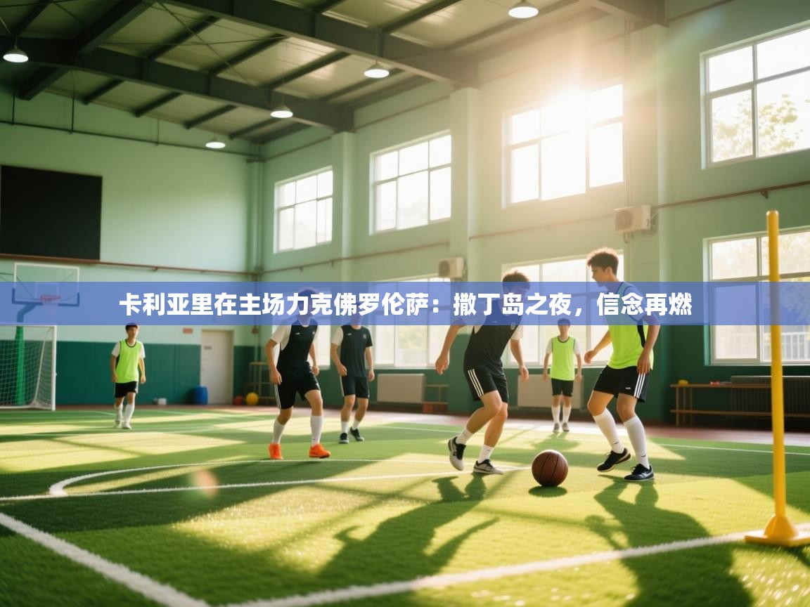 海星体育官网首页-卡利亚里在主场力克佛罗伦萨：撒丁岛之夜，信念再燃  第3张