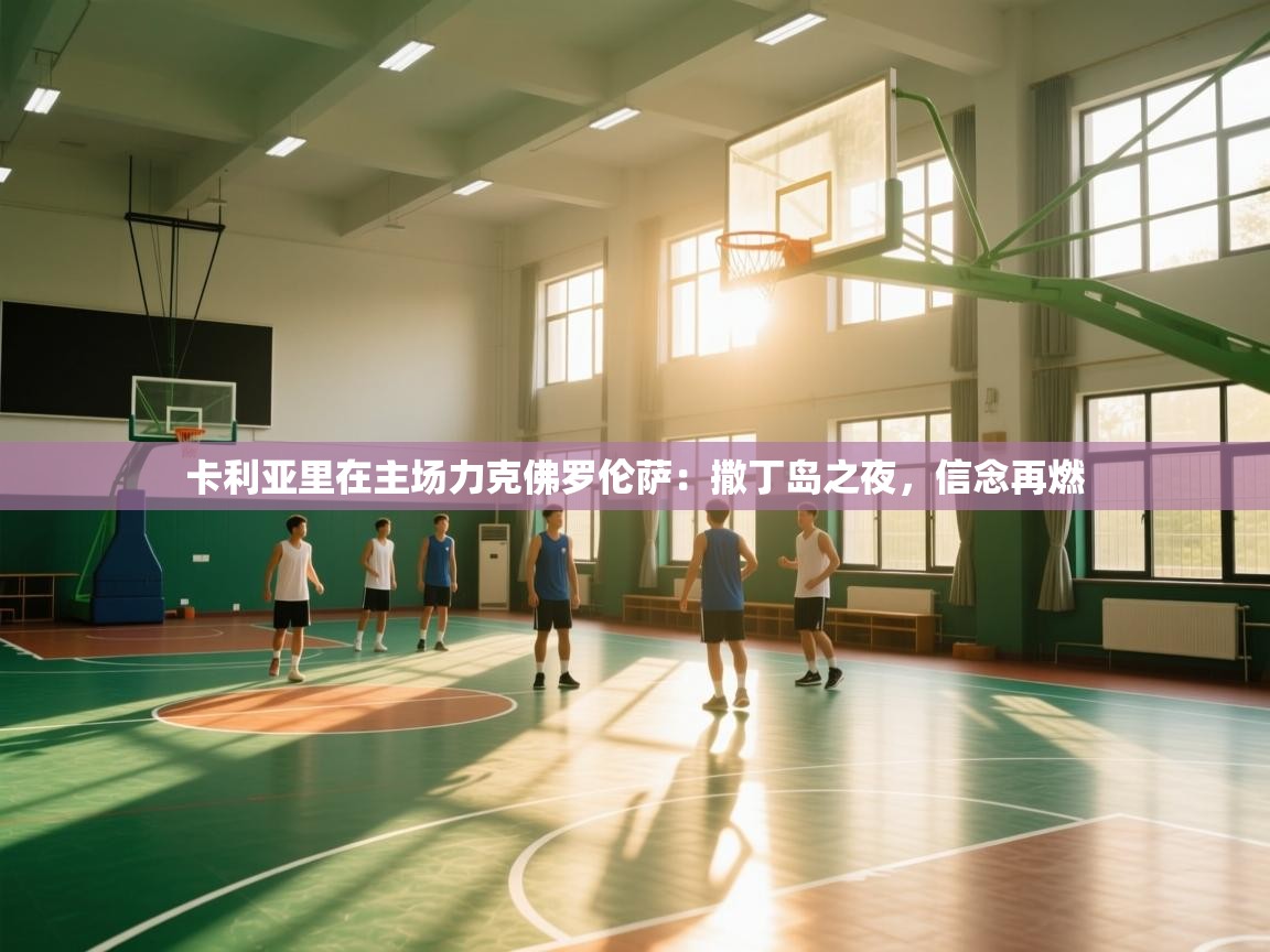 海星体育官网首页-卡利亚里在主场力克佛罗伦萨：撒丁岛之夜，信念再燃  第1张