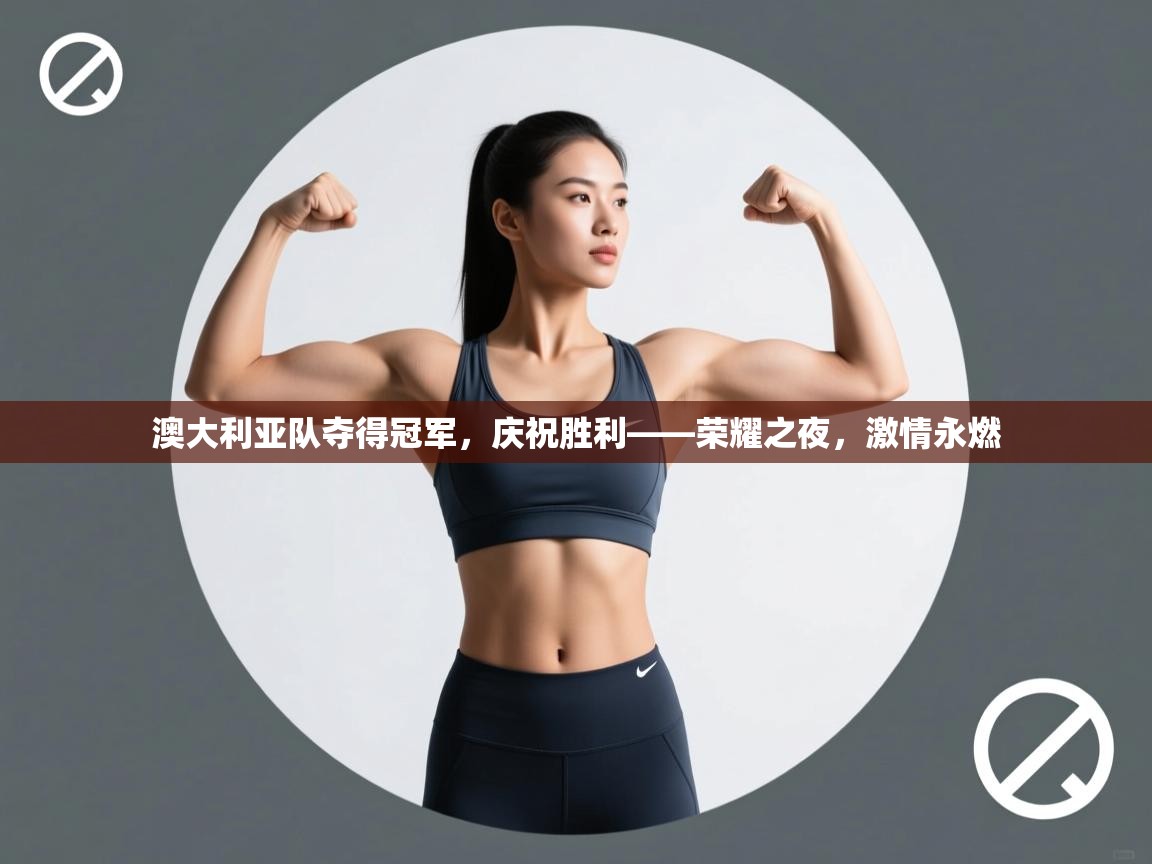 海星体育官方网站-澳大利亚队夺得冠军，庆祝胜利——荣耀之夜，激情永燃  第2张